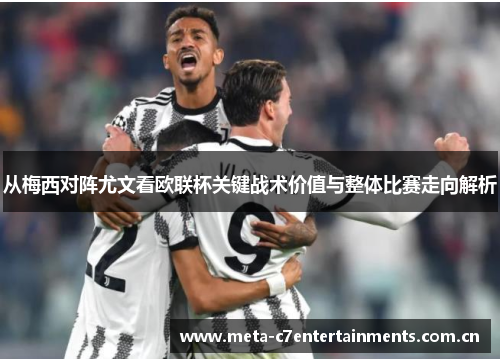 从梅西对阵尤文看欧联杯关键战术价值与整体比赛走向解析