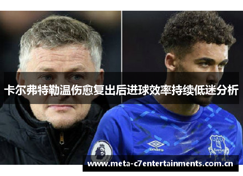 卡尔弗特勒温伤愈复出后进球效率持续低迷分析