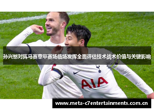 孙兴慜对阵马赛意甲赛场临场发挥全面评估技术战术价值与关键影响
