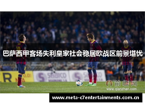 巴萨西甲客场失利皇家社会稳居欧战区前景堪忧