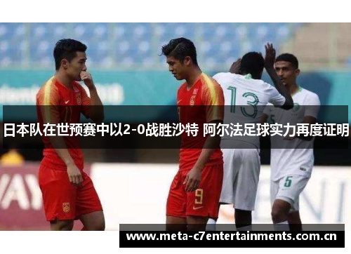 日本队在世预赛中以2-0战胜沙特 阿尔法足球实力再度证明